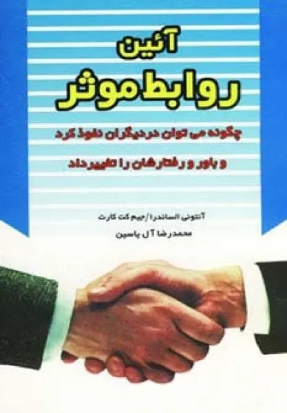 آئین روابط موثر (چگونه می توان در دیگران نفوذ کرد و باور و رفتارشان را تغییر داد)