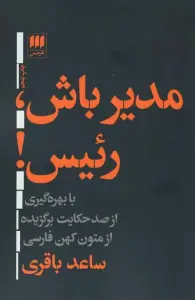 مدیر باش،رئیس! (با بهره گیری از صد حکایت برگزیده ازمتون کهن فارسی)