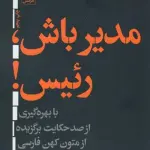 مدیر باش،رئیس! (با بهره گیری از صد حکایت برگزیده ازمتون کهن فارسی) - ساعد باقری