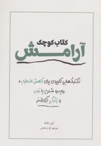 کتاب کوچک آرامش (تکنیک هایی کاربردی برای کاهش اضطراب،رو به رو شدن با ترس و زندگی آزادانه تر)